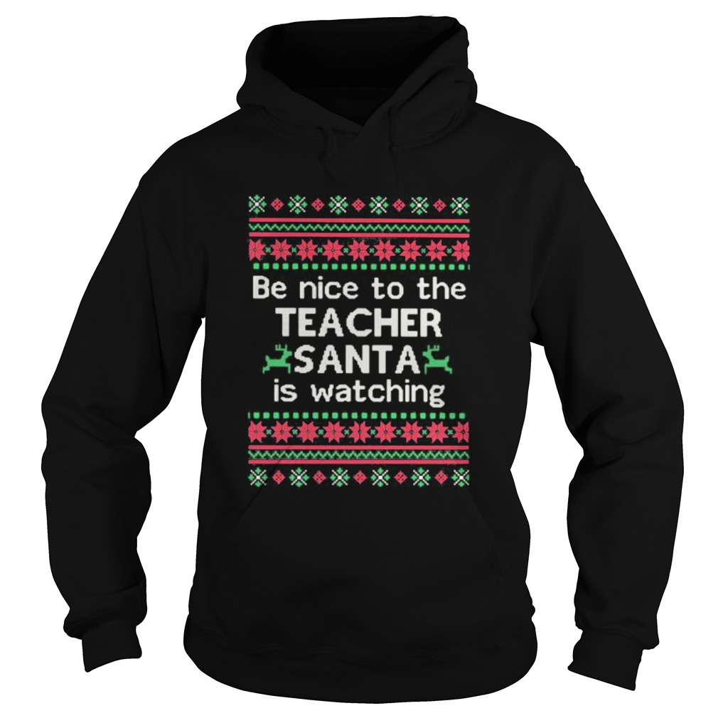 Be Nice To The Teacher Santa Is Watching Ugly Christmas Hoodie