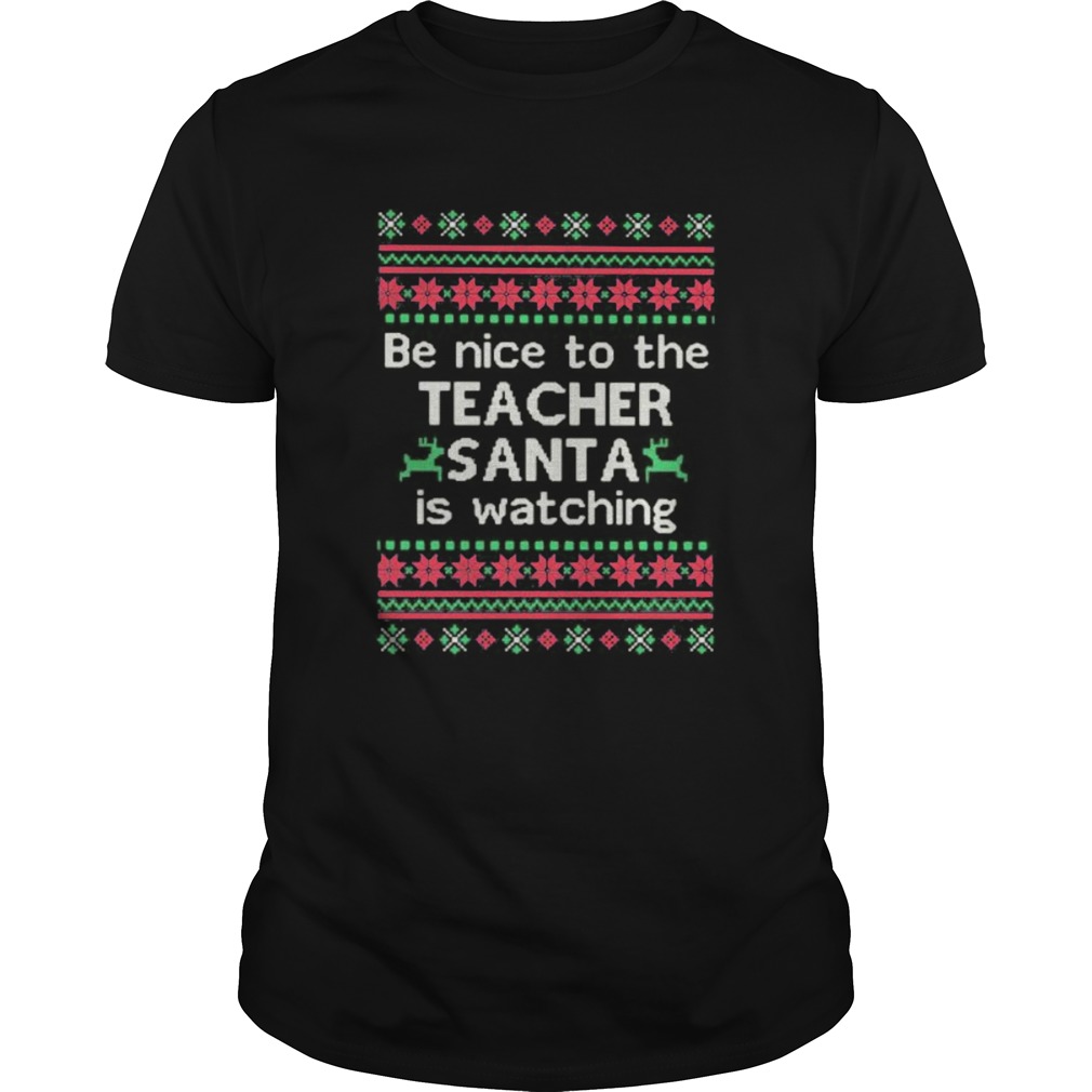 Be Nice To The Teacher Santa Is Watching Ugly Christmas shirt