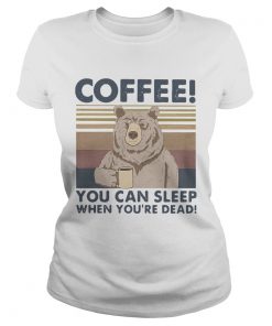 Bear Coffee You Can Sleep When Youre Dead Vintage  Classic Ladies