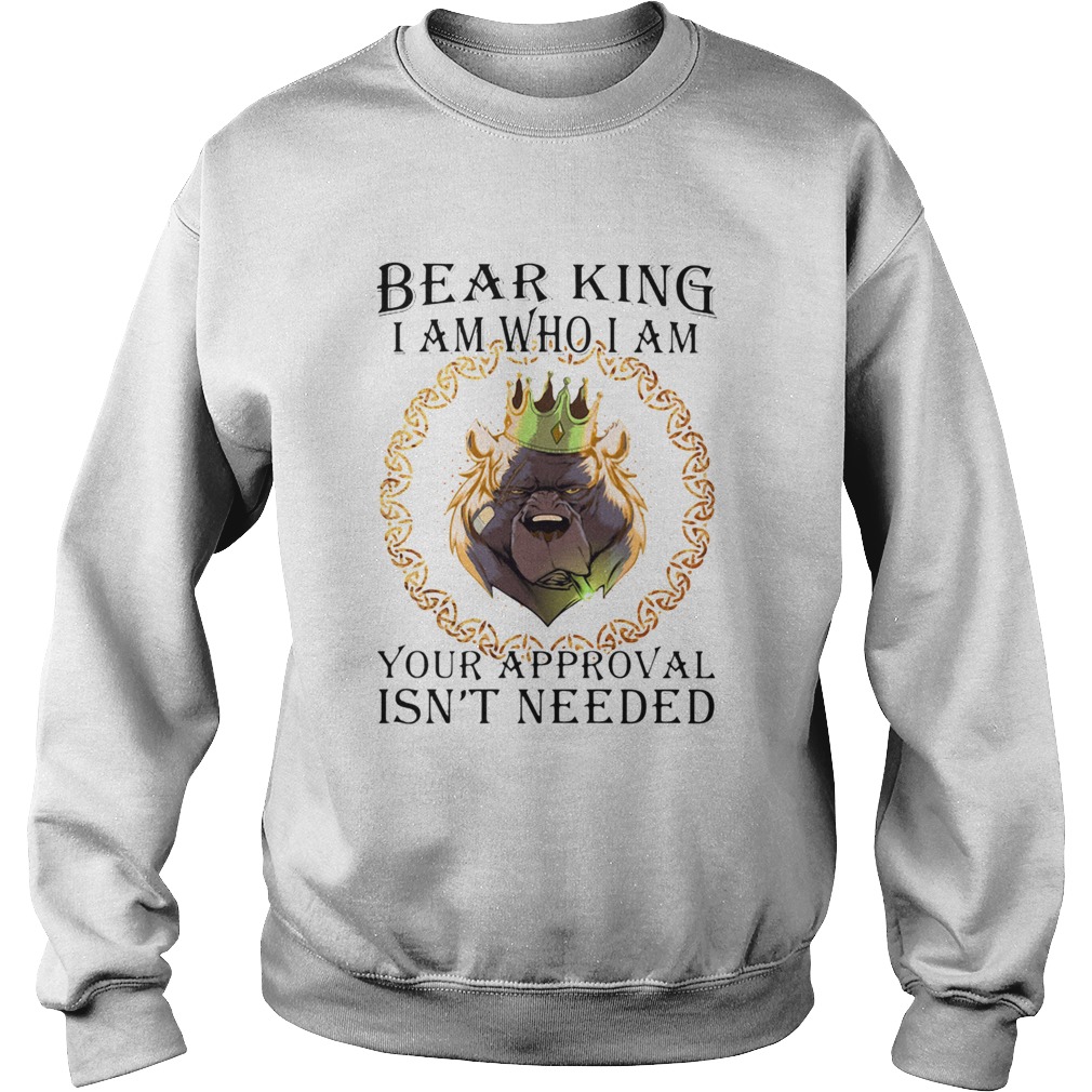 Bear king i am who i am your approval isnt needed Sweatshirt