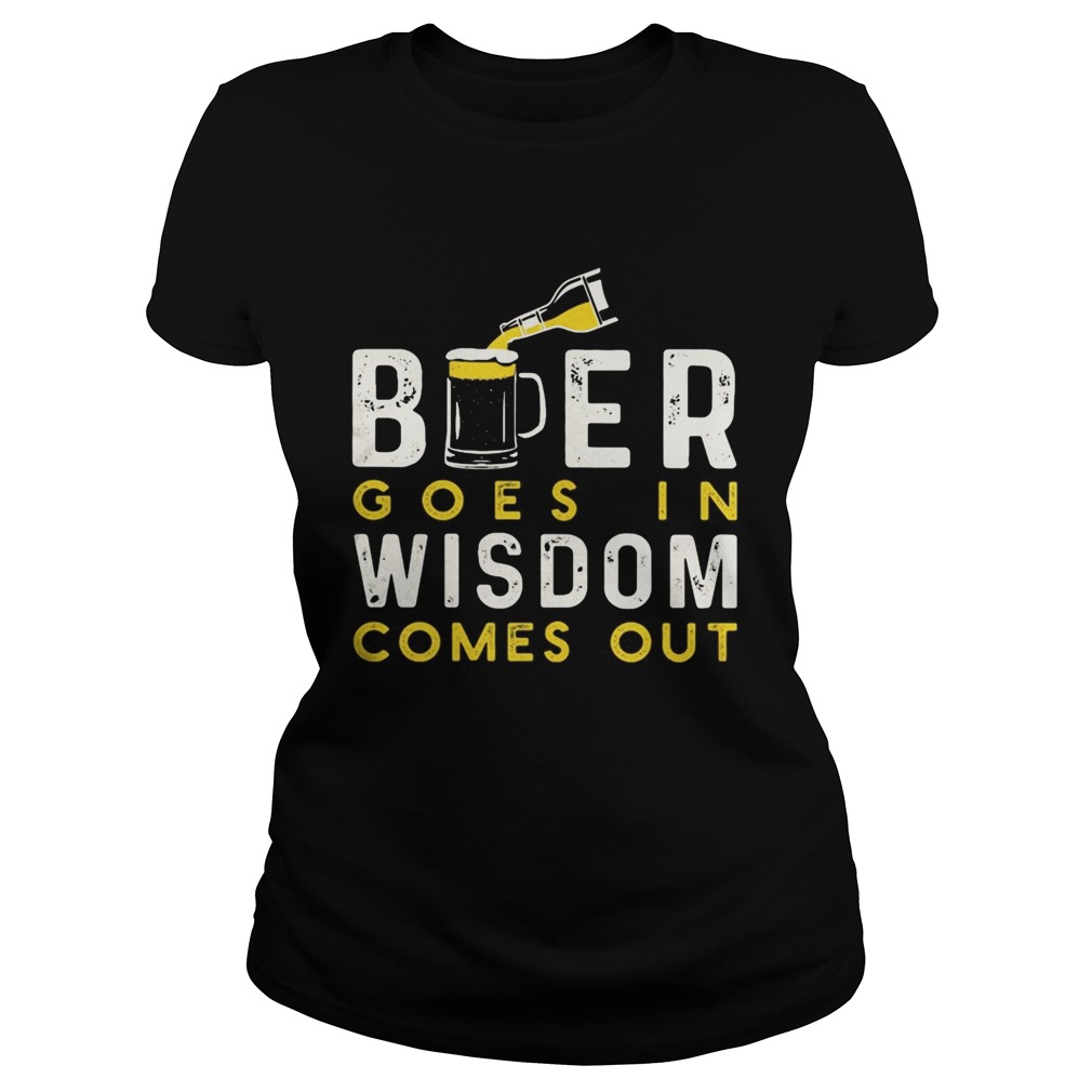 Beer goes in wisdom comes out Classic Ladies