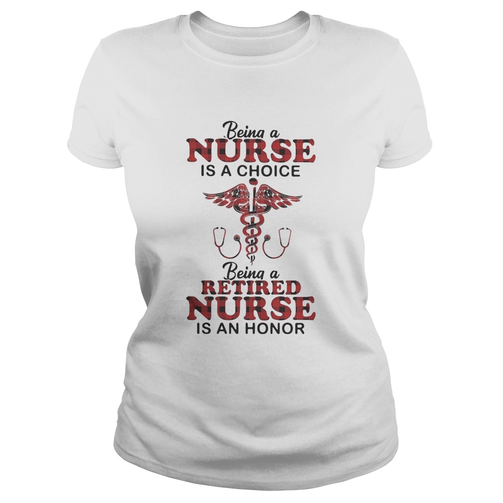 Being a nurse is a choice being a retired nurse is an honor Classic Ladies