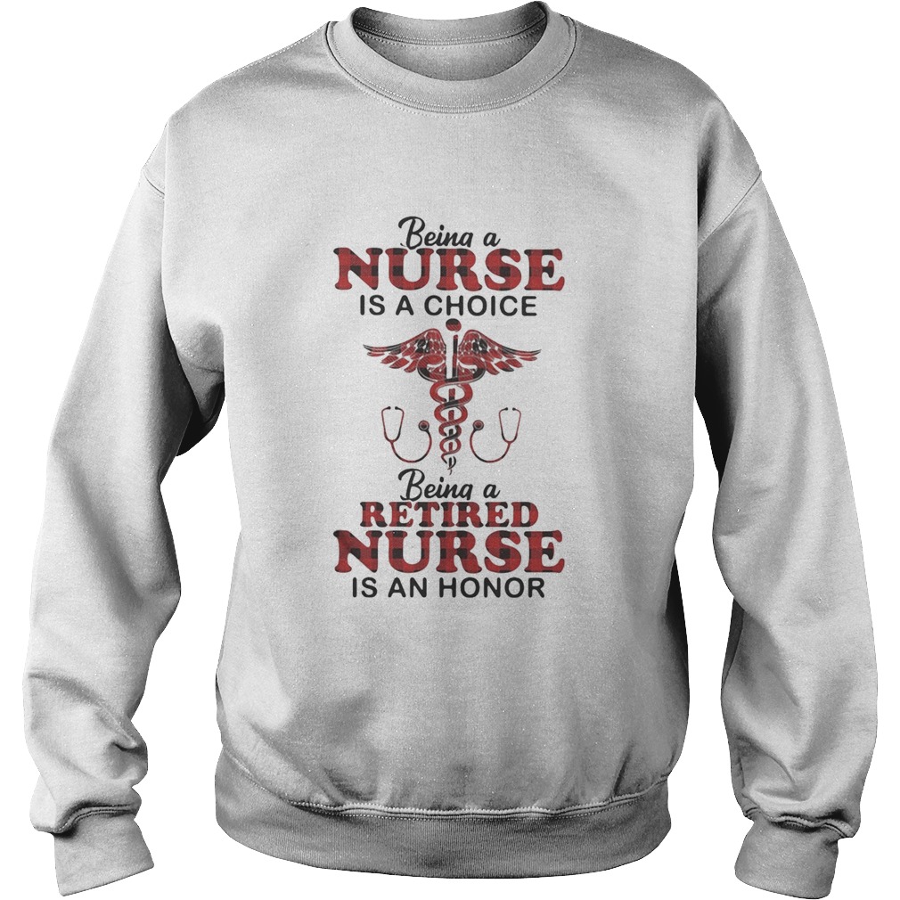 Being a nurse is a choice being a retired nurse is an honor Sweatshirt