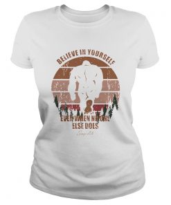 Bigfoot Believe In Yourself Even When No One Else Does Sasquatch Vintage Retro  Classic Ladies