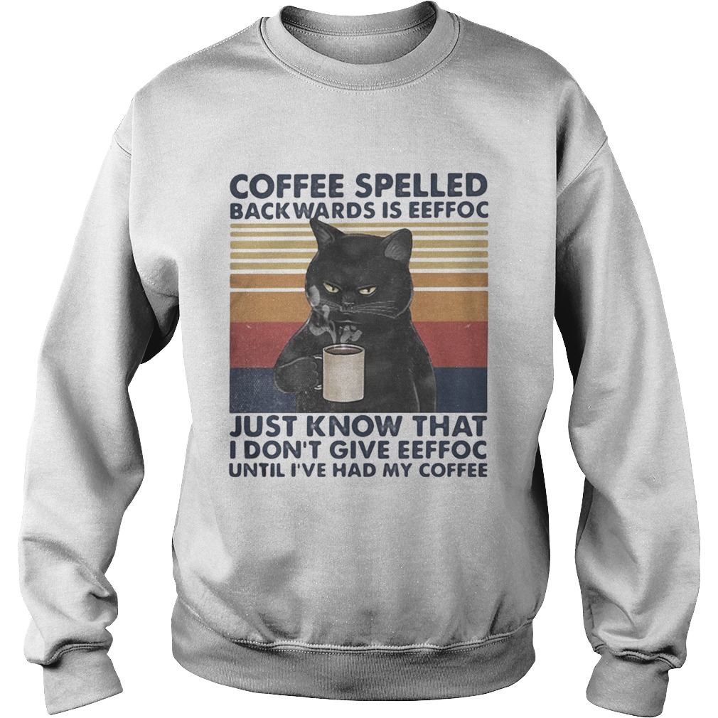 Black Cat Coffee spelled back wards is eeffoc just know that i dont give eeffoc until ive had my Sweatshirt