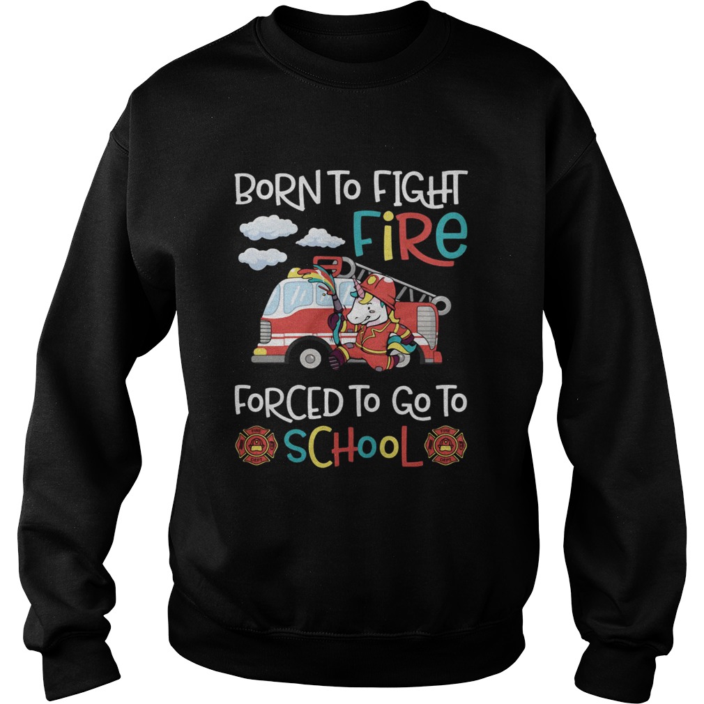 Born To Fight Fire Forced To Go To School Unicorn Firefighter Sweatshirt