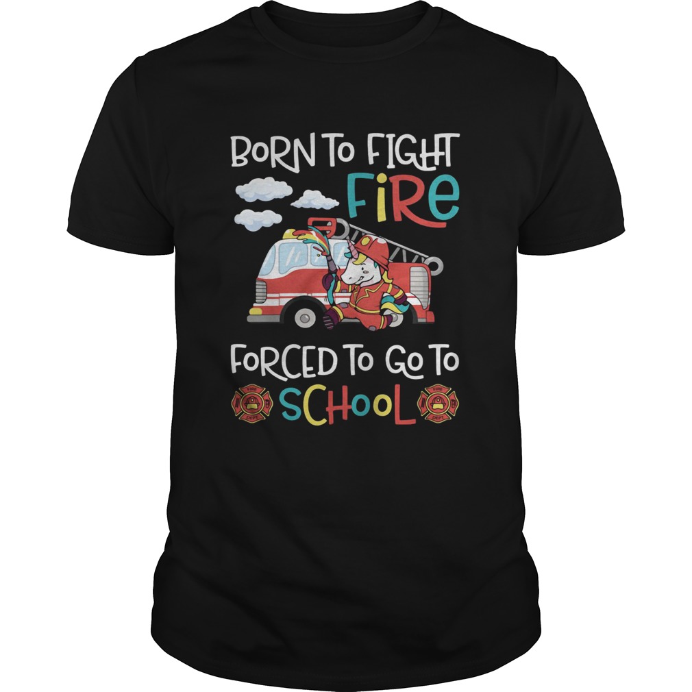 Born To Fight Fire Forced To Go To School Unicorn Firefighter shirt