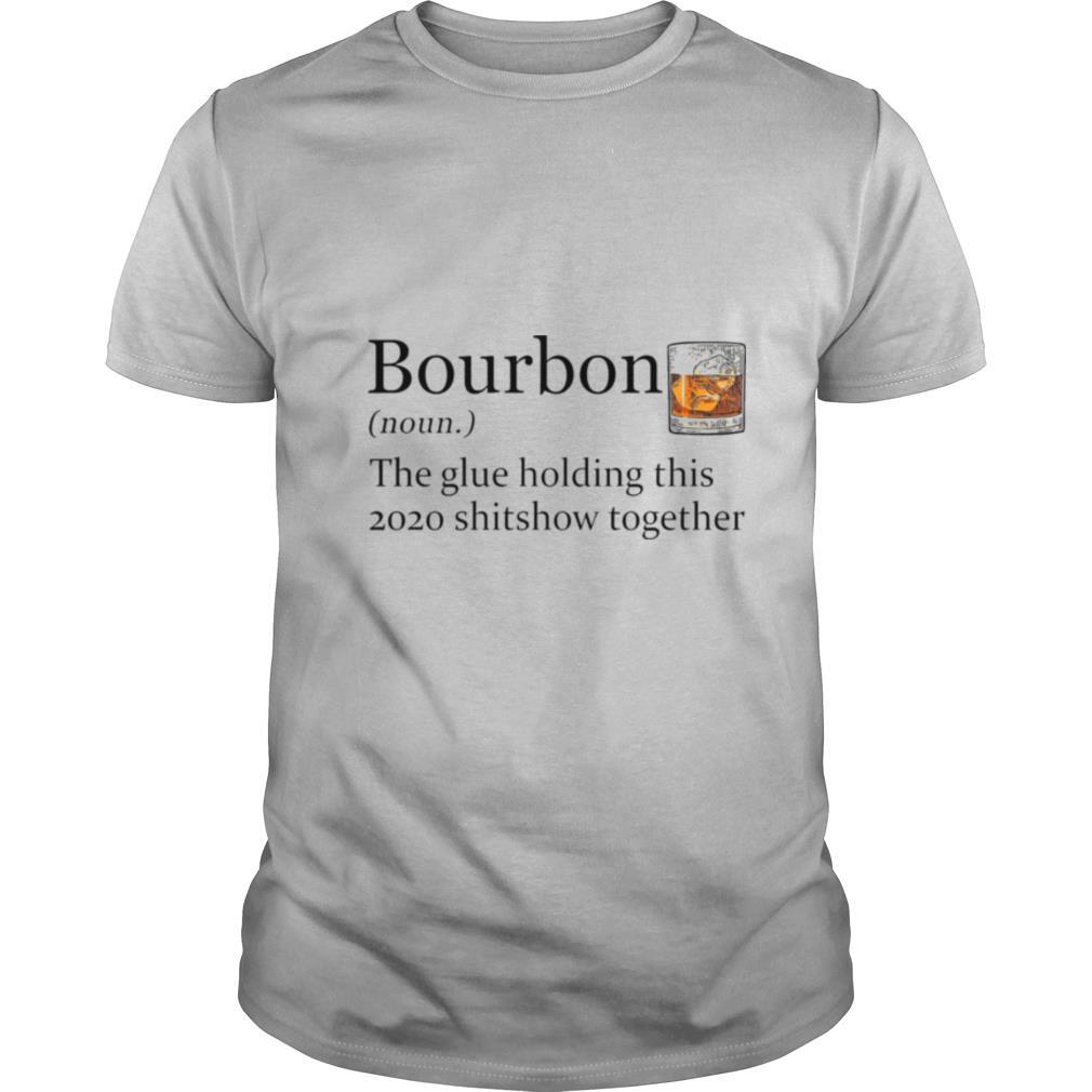 Bourbon The Glue Holding This 2020 Shitshow Together shirt