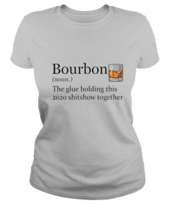 Bourbon The Glue Holding This 2020 Shitshow Together shirt