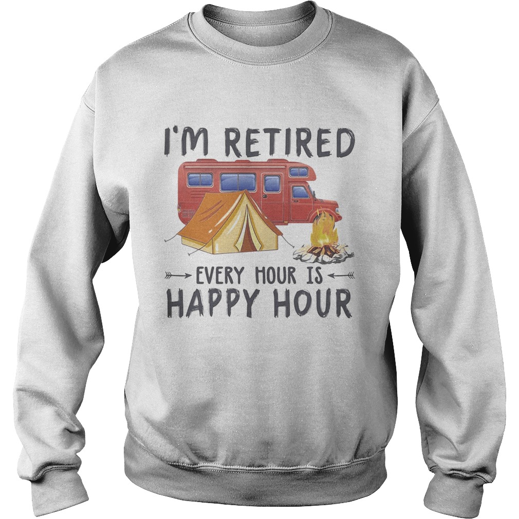 Camping Im retired every hour is happy hour Sweatshirt