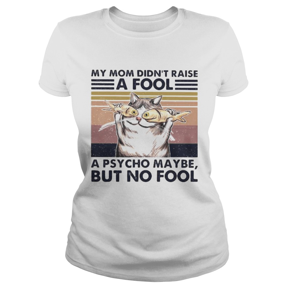 Cat And Fish My mom didnt raise a fool a psycho maybe but no fool vintage retro Classic Ladies