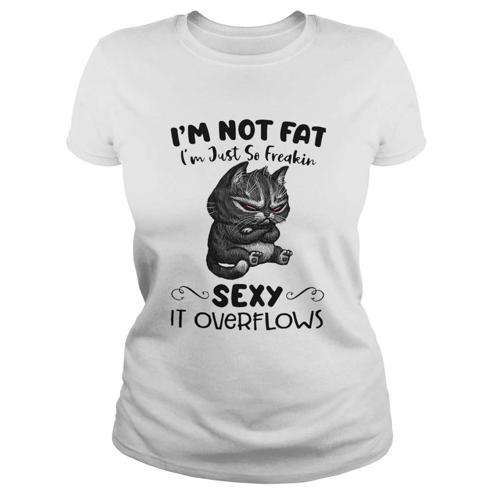 Cat Im Not Fat Im Just So Freakin Sexy It Overflows Classic Ladies