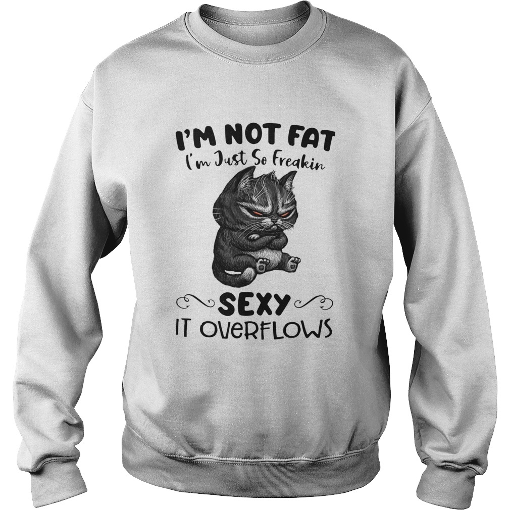 Cat Im Not Fat Im Just So Freakin Sexy It Overflows Sweatshirt