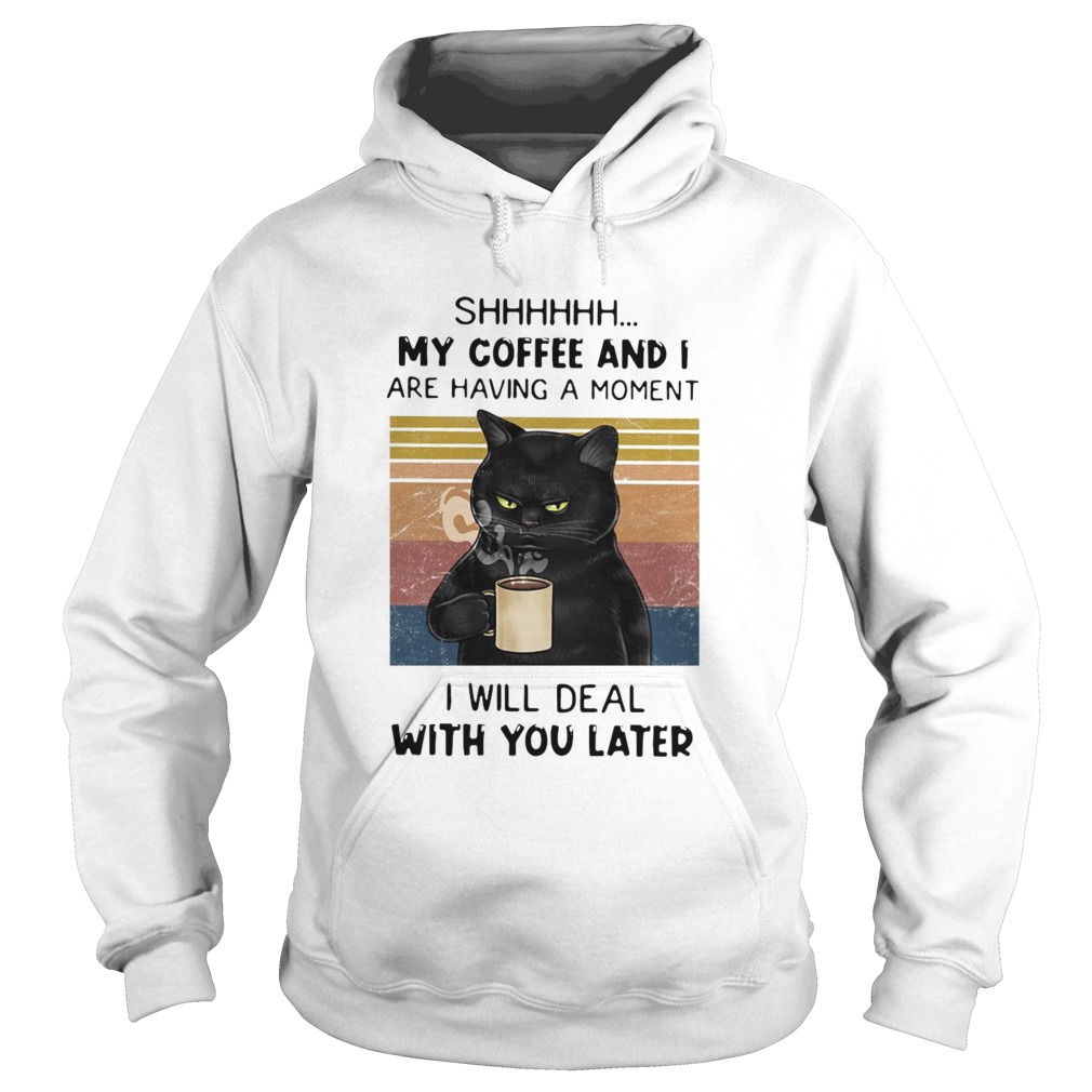 Cat Shhh My Coffee And I Are Having Moment I Will Deal With You Later Vintage Hoodie