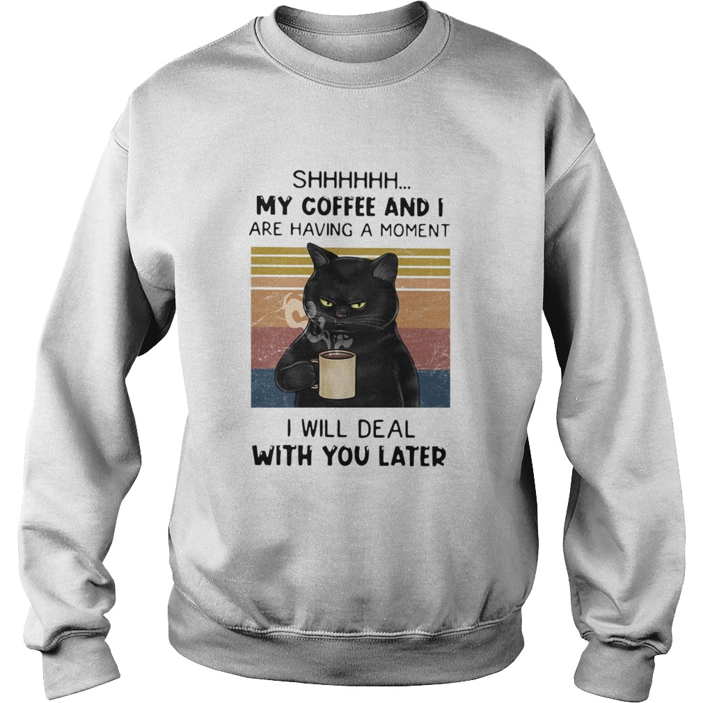 Cat Shhh My Coffee And I Are Having Moment I Will Deal With You Later Vintage Sweatshirt