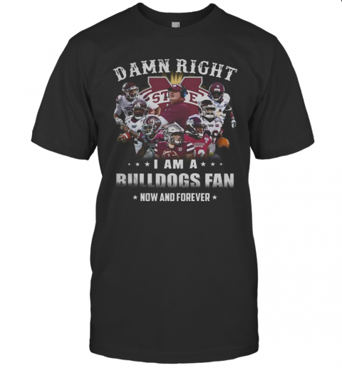 Damn Right I Am A Bulldogs Fan Now And Forever T-Shirt