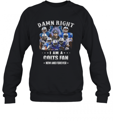 Damn Right I Am A Colts Fan Now And Forever T-Shirt Unisex Sweatshirt