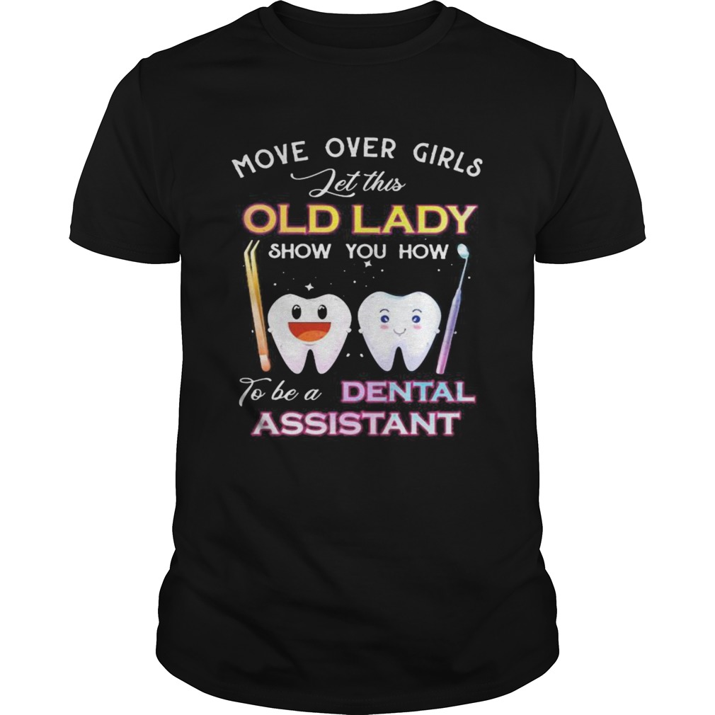 Dentistry Move over girls let this old lady show you how to be a dental assistant shirt