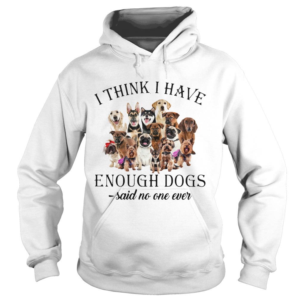 Dogs I Think I Have Enough Dogs Said No One Ever Hoodie