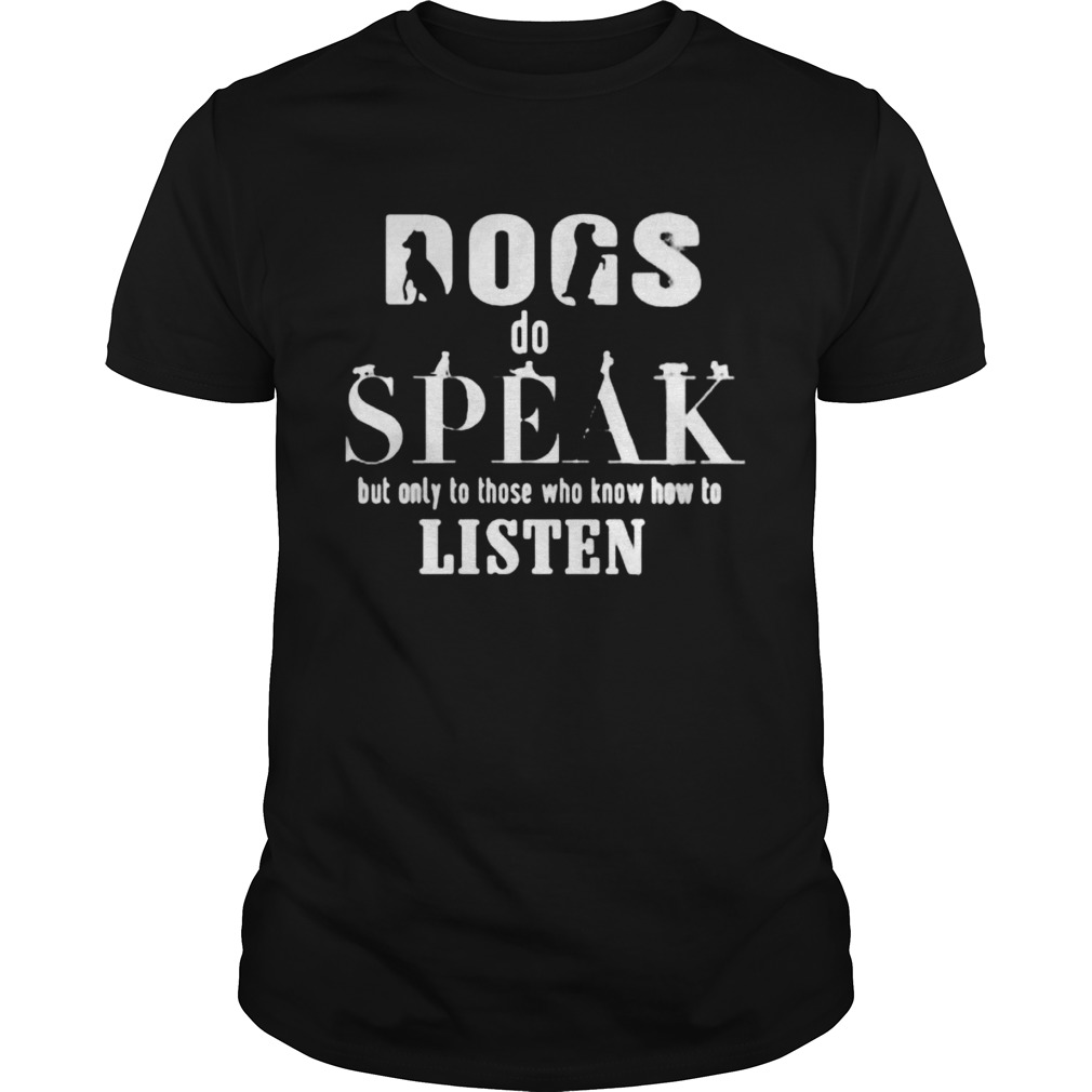 Dogs do speak but only those who know how to listen shirt