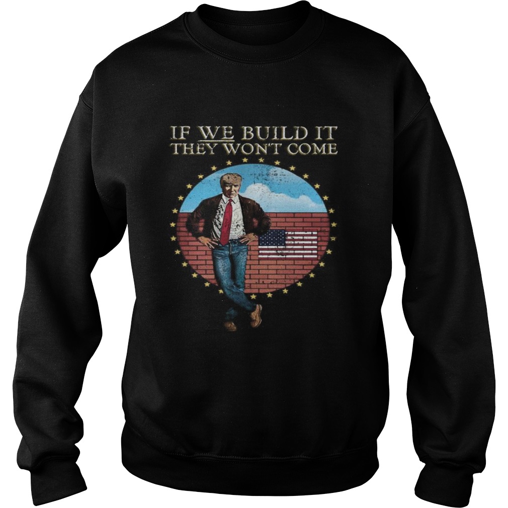 Donald trump if we build it they wont come american flag Sweatshirt