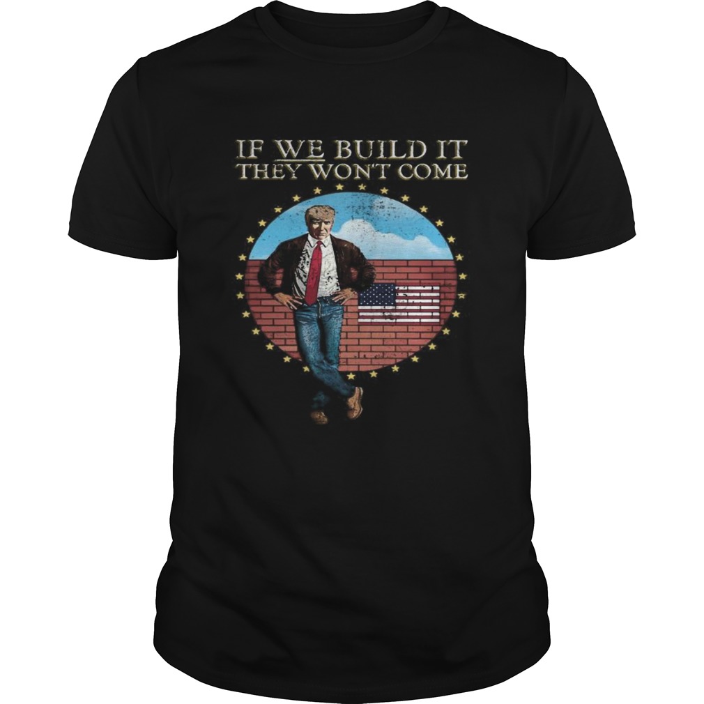 Donald trump if we build it they wont come american flag shirt