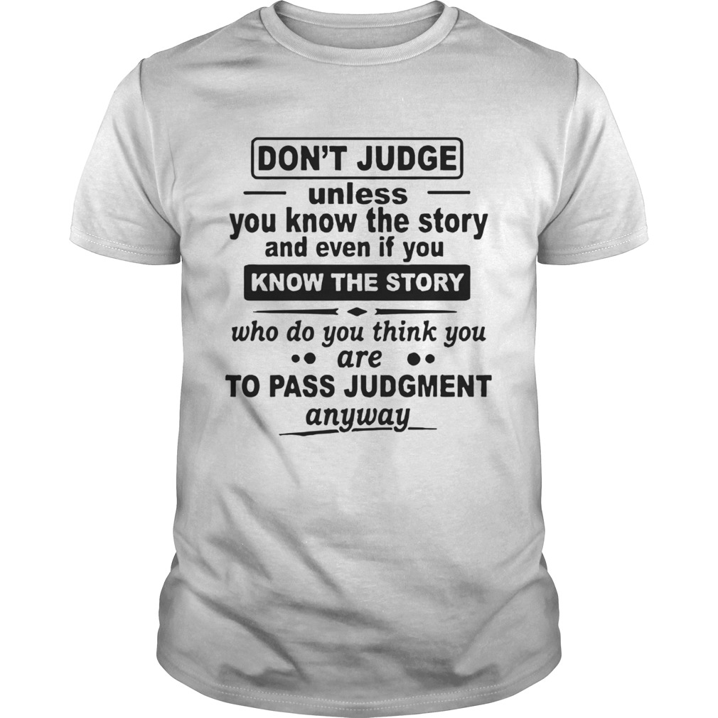 Dont Judge Unless You Know The Story And Even If You Know The Story shirt