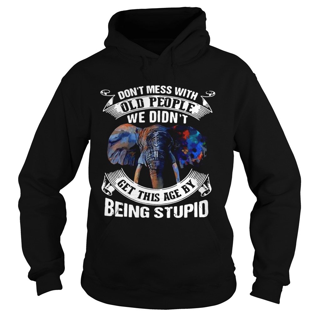 Dont Mess With Old People We Didnt Get This Age By Being Stupid Hoodie