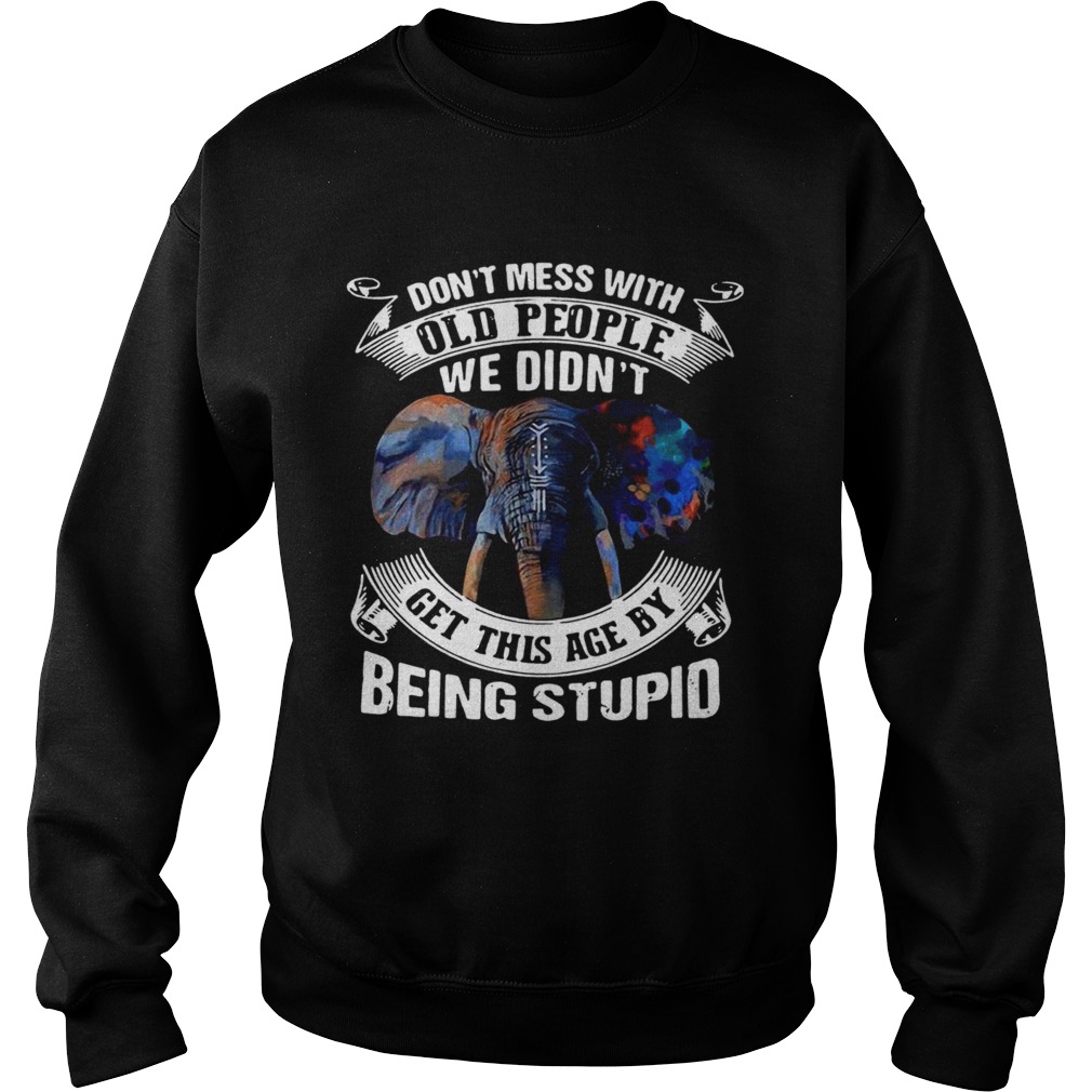 Dont Mess With Old People We Didnt Get This Age By Being Stupid Sweatshirt