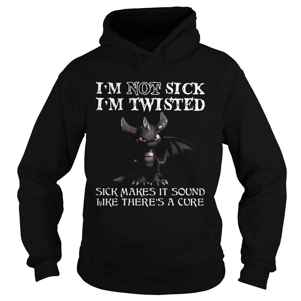 Dragon Im Not Sick Im Twisted Sick Makes It Sound Like Theres A Cure Hoodie