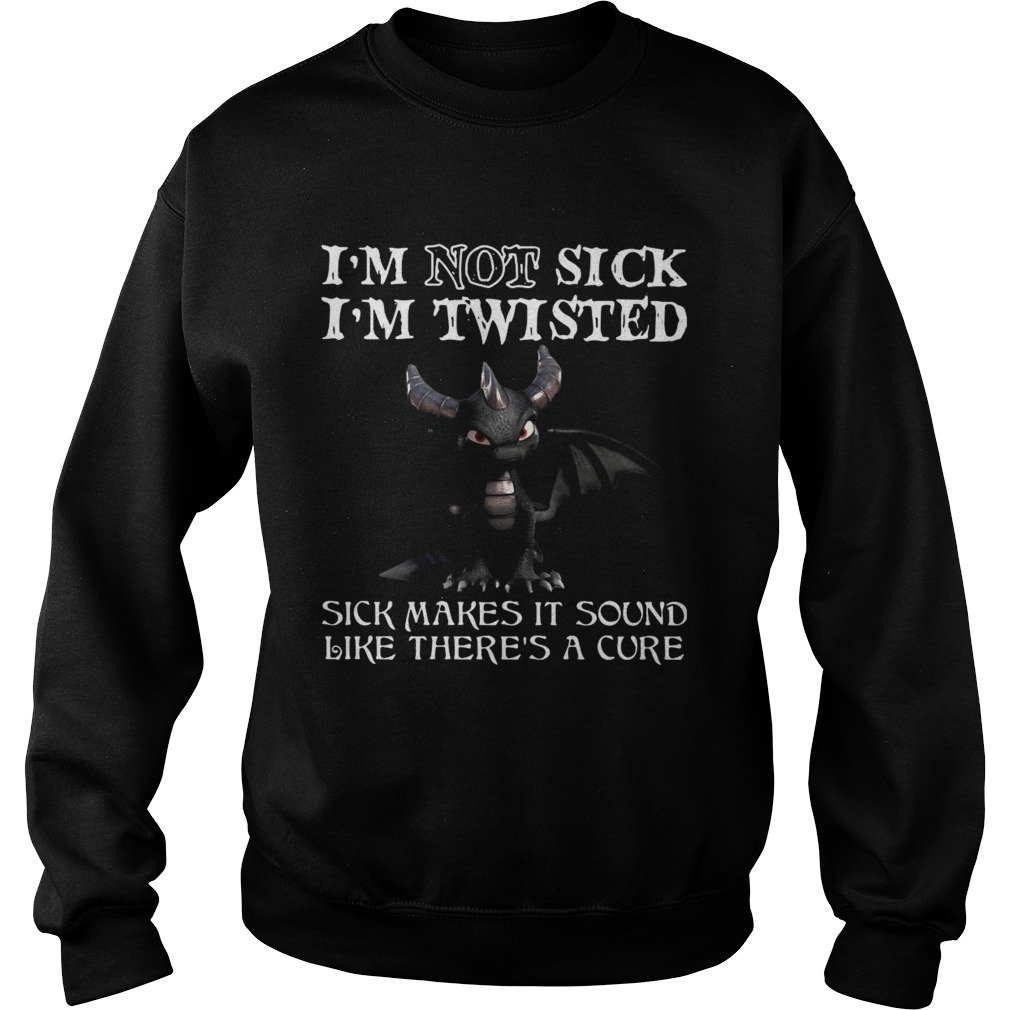 Dragon Im Not Sick Im Twisted Sick Makes It Sound Like Theres A Cure Sweatshirt