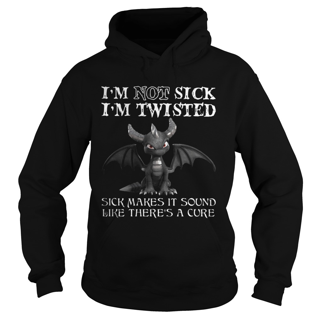 Dragon Im not sick Im twisted sick makes it sound like theres a cure  Hoodie