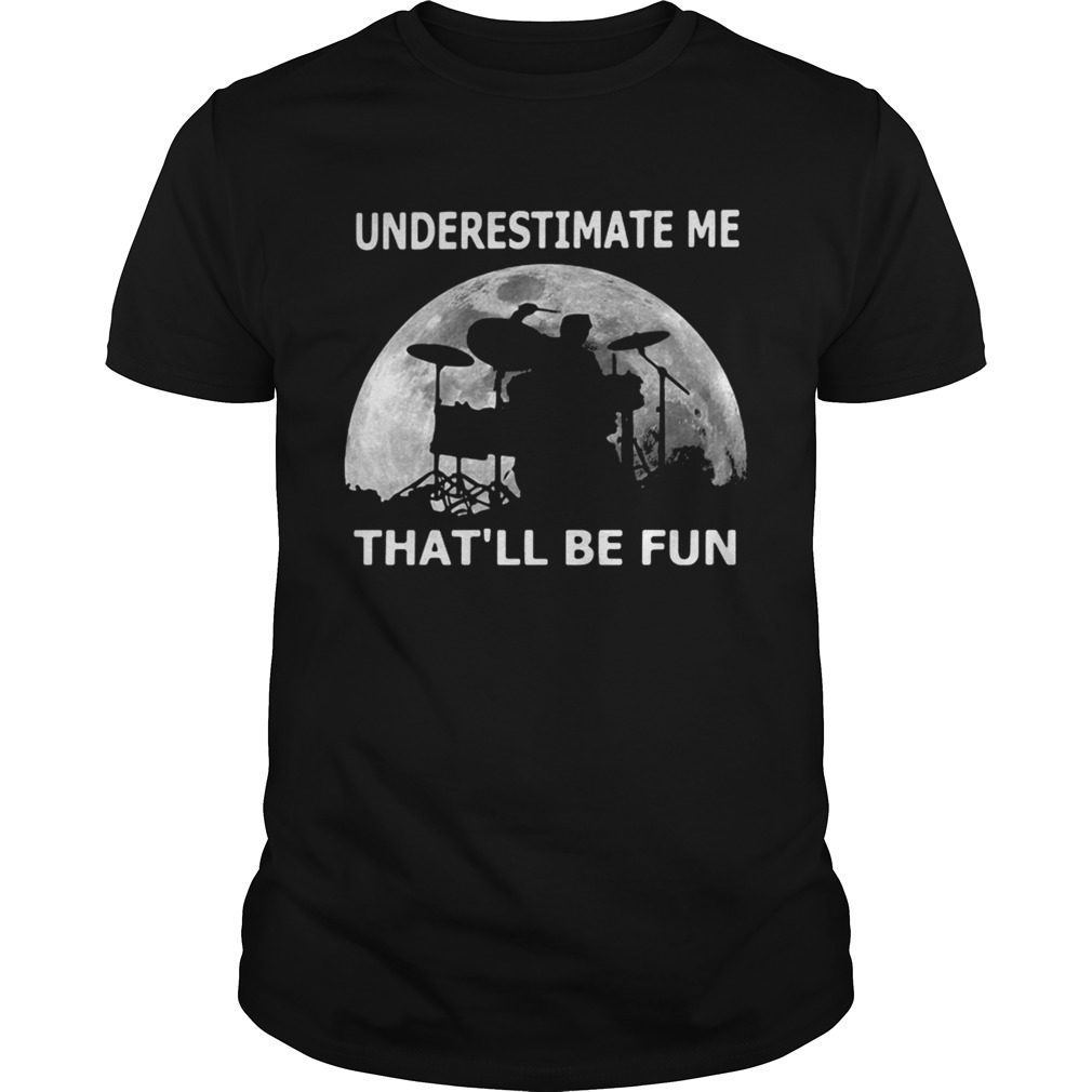 Drummer underestimate me thatll be fun moon shirt