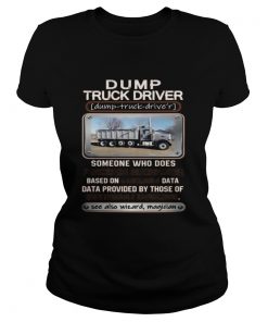 Dump truck driver someone who does precision guesswork based on unreliable data  Classic Ladies