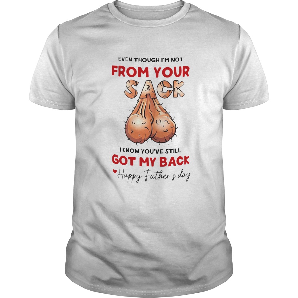 Even Though Im Not From Your Sack I Know Youve Still Got My Back Happy Father And Day shirt