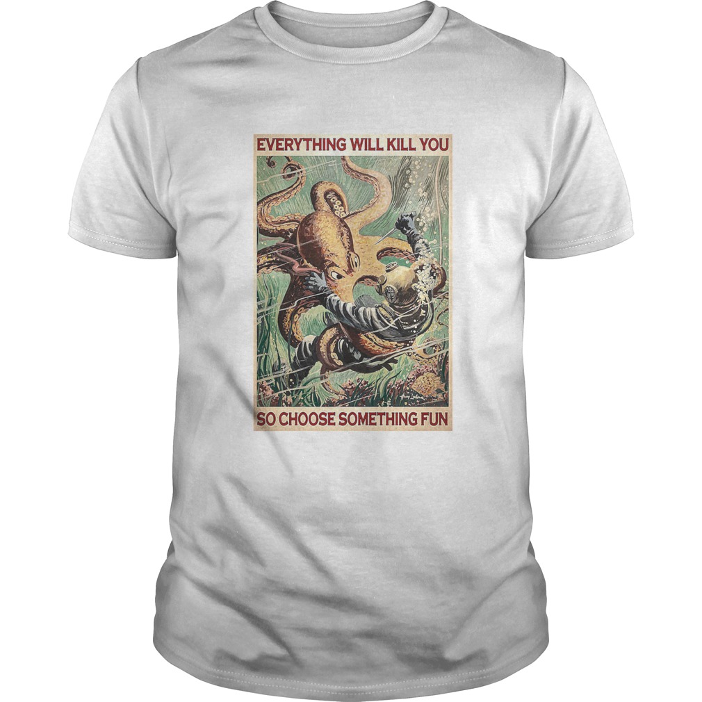 Everything Will Kill You So Choose Something Fun shirt