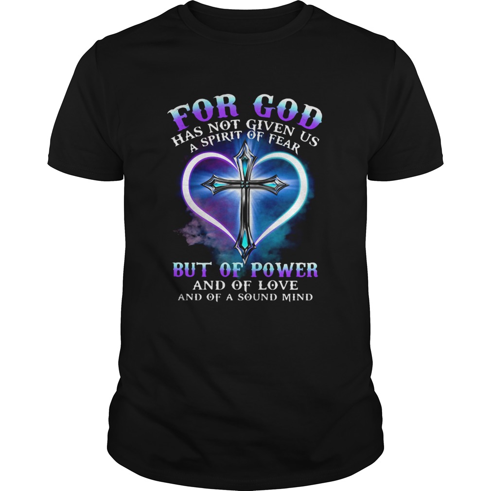 FOR GOD HAS NOT GIVEN US A SPIRIT OF FEAR BUT OF POWER AND OF LOVE AND OF A SOUND MIND CROSS shirt