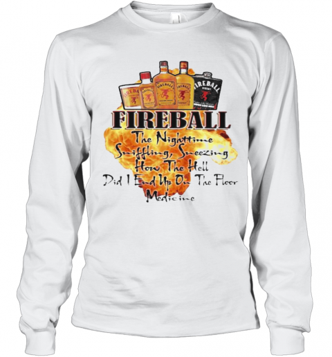 Fireball The Nighttime Sniffling Sneezing How The Hell Did I End Up On The Floor Medicine T-Shirt Long Sleeved T-shirt 