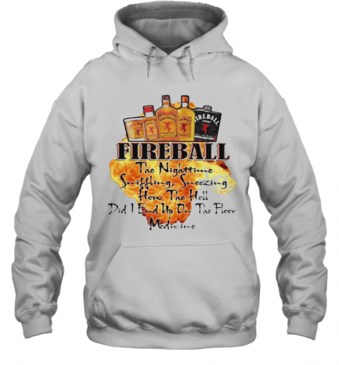 Fireball The Nighttime Sniffling Sneezing How The Hell Did I End Up On The Floor Medicine T-Shirt Unisex Hoodie