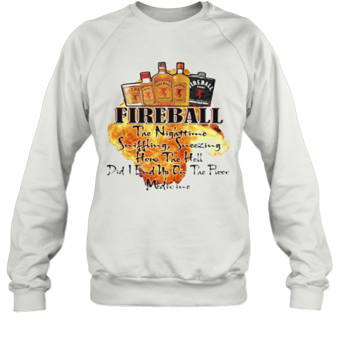 Fireball The Nighttime Sniffling Sneezing How The Hell Did I End Up On The Floor Medicine T-Shirt Unisex Sweatshirt