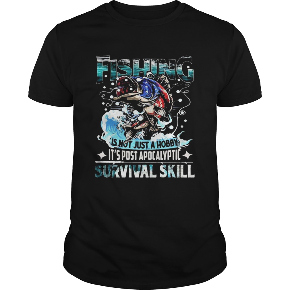 Fishing is not just a hobby its post apocalyptic survival skill shirt