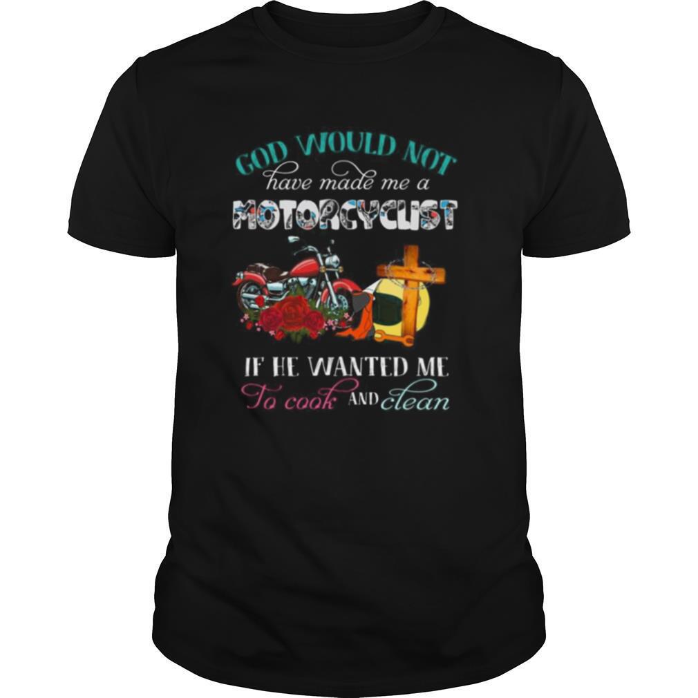 God would not have made me a motorcyclist if he wanted me to cook and clean flowers shirt