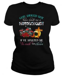 God would not have made me a motorcyclist if he wanted me to cook and clean flowers shirt