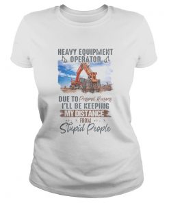 Heavy equipment operator due to personal reasons ill be keeping my distance from stupid people shi Classic Ladies