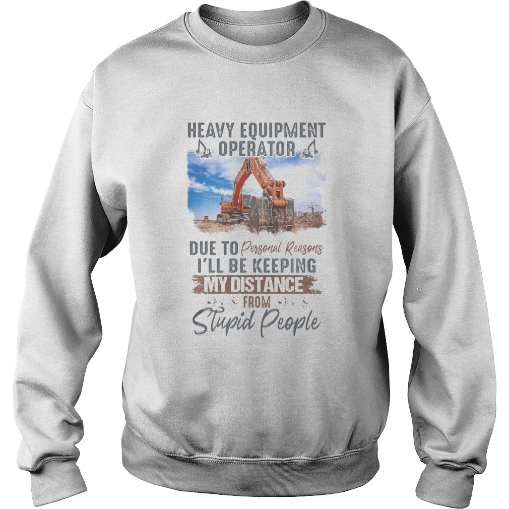 Heavy equipment operator due to personal reasons ill be keeping my distance from stupid people shi Sweatshirt