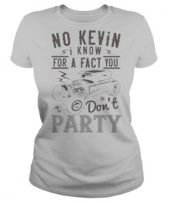 Hot rod no kevin i know for a fact you don’t party shirt