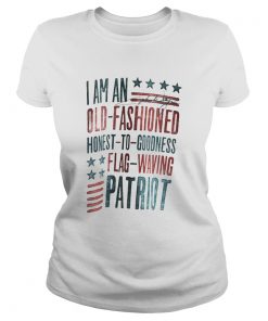 I Am An Old Fashioned Honest To Goodness Flag Waving Patriot  Classic Ladies