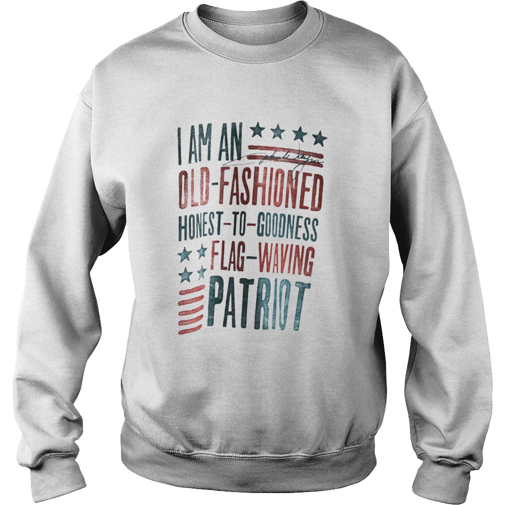 I Am An Old Fashioned Honest To Goodness Flag Waving Patriot Sweatshirt