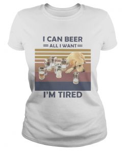 I CAN BEER ALL I WANT IM TIRED DOG VINTAGE RETRO  Classic Ladies