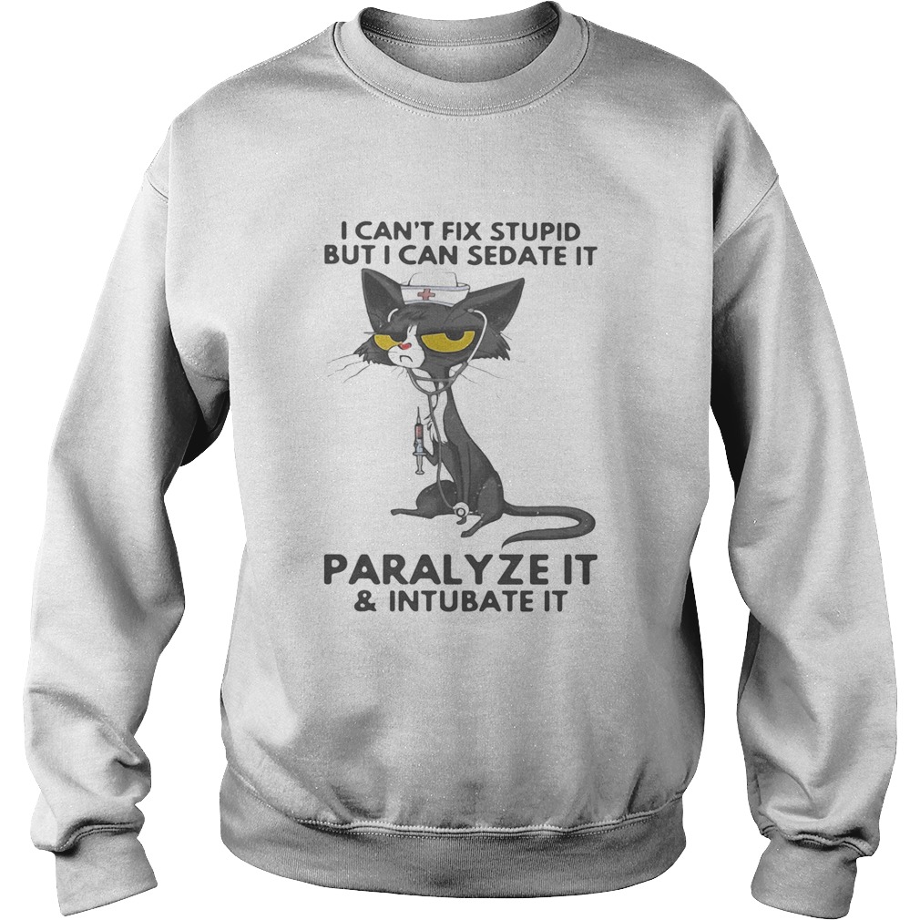 I CANT FIX STUPID BUT I CAN SEDATE IT PARALYZE IT AND INTUBATE IT BLACK CAT NURSE Sweatshirt